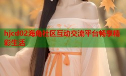 hjcd02海角社区互动交流平台畅享精彩生活