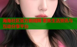 海角社区官方新闻网 聚焦生活资讯与互动分享平台