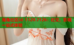 海角社区id-1120.7126：社交、影视一站式体验