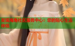发现海角社区服务中心：您的贴心生活伴侣