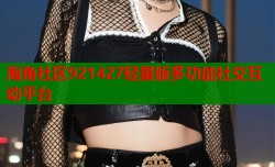 海角社区921427轻量版多功能社交互动平台