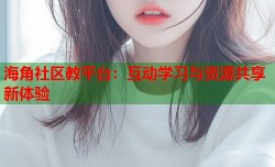 海角社区教平台：互动学习与资源共享新体验
