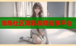海角社区爆乳视频分享平台