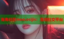 海角社区moo.osijis：互动社交平台