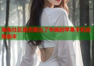 海角社区是否推出了专属的苹果手机应用版本