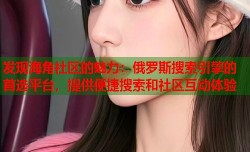发现海角社区的魅力：俄罗斯搜索引擎的首选平台，提供便捷搜索和社区互动体验