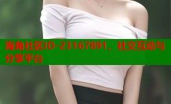海角社区ID-23167891，社交互动与分享平台