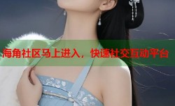 海角社区马上进入，快速社交互动平台