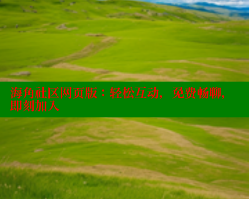 海角社区网页版：轻松互动，免费畅聊，即刻加入 海角社区官网 第1张
