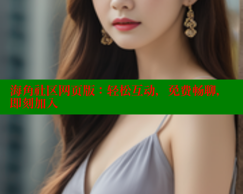 海角社区网页版：轻松互动，免费畅聊，即刻加入