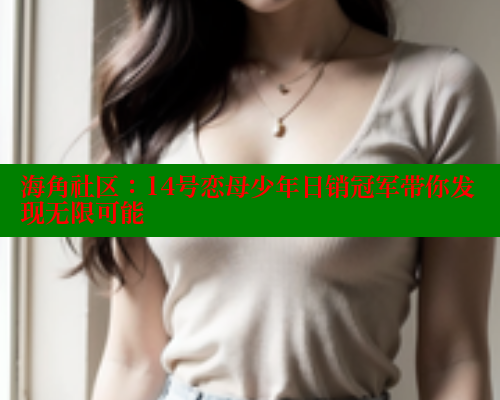 海角社区：14号恋母少年日销冠军带你发现无限可能