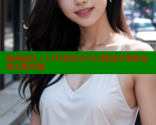 海角社区：14号恋母少年日销冠军带你发现无限可能 海角社区网站 第1张