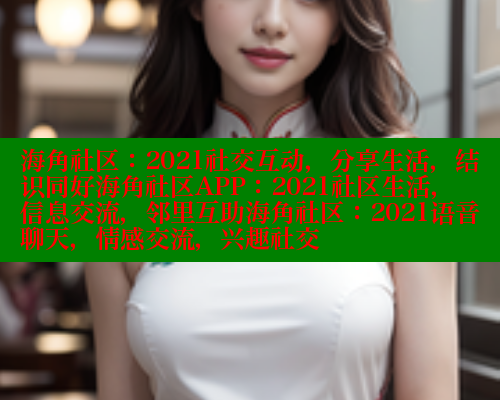 海角社区：2021社交互动，分享生活，结识同好海角社区APP：2021社区生活，信息交流，邻里互助海角社区：2021语音聊天，情感交流，兴趣社交 海角社区网址 第1张