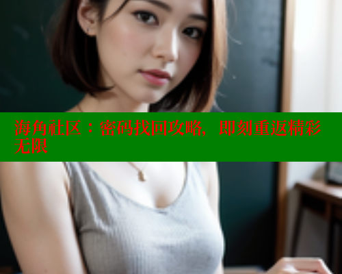 海角社区：密码找回攻略，即刻重返精彩无限 海角社区绿意盎然妈妈过生日 第2张