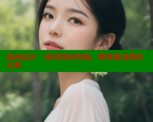 海角社区：密码找回攻略，即刻重返精彩无限 海角社区绿意盎然妈妈过生日 第1张