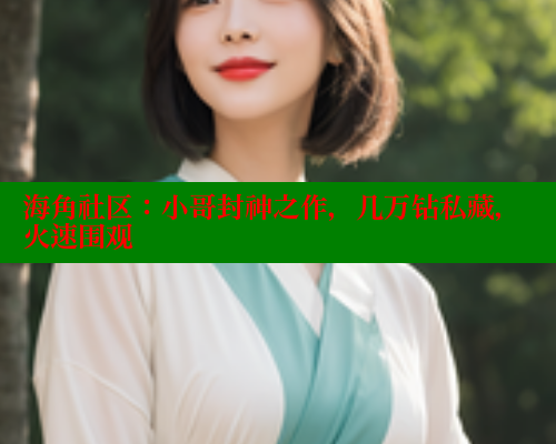 海角社区：小哥封神之作，几万钻私藏，火速围观 海角社区官网 第2张