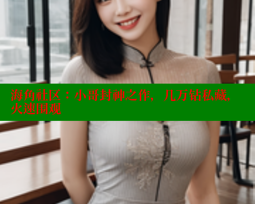 海角社区：小哥封神之作，几万钻私藏，火速围观 海角社区官网 第1张