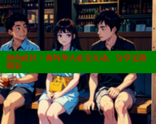 海角社区：海外华人社交互动，分享无限精彩 海角社区网址 第1张