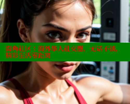 海角社区：海外华人社交圈，无话不谈，精彩生活零距离