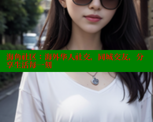 海角社区：海外华人社交，同城交友，分享生活每一刻