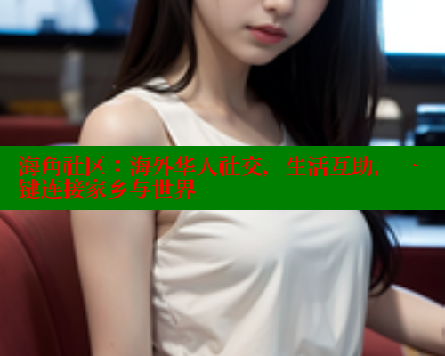 海角社区：海外华人社交，生活互助，一键连接家乡与世界 海角社区网站 第2张