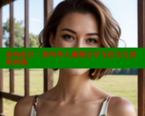 海角社区：海外华人视频分享与社交互动新高地. 海角社区网址 第1张
