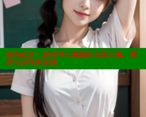 海角社区：海外华人视频社交新天地，精彩互动等你发现 海角社区网址 第2张