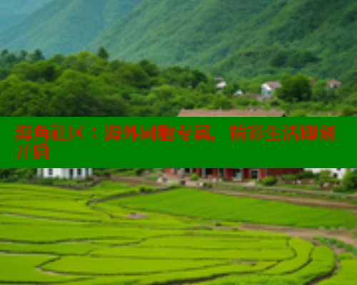 海角社区：海外同胞专属，精彩生活即刻开启