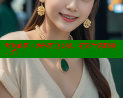 海角社区：海外同胞专属，精彩生活即刻开启 海角社区网址 第1张