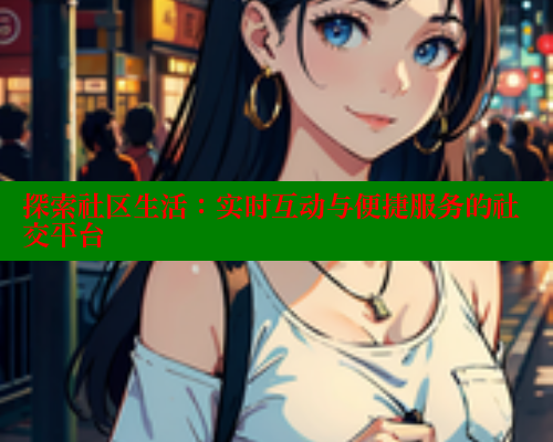 探索社区生活：实时互动与便捷服务的社交平台 海角社区网站 第1张