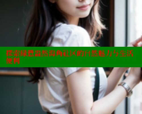 探索绿意盎然海角社区的自然魅力与生活便利 海角社区网站 第1张