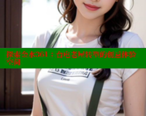 探索金水361：台电老屋转型的创意体验空间