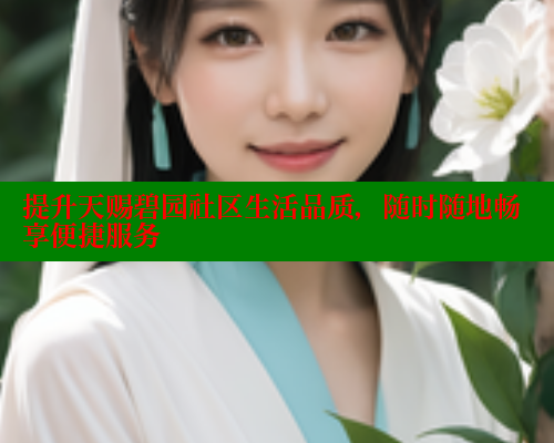 提升天赐碧园社区生活品质，随时随地畅享便捷服务 海角社区网站 第2张