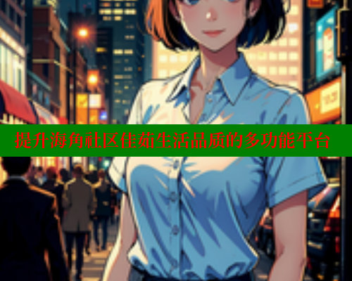 提升海角社区佳茹生活品质的多功能平台