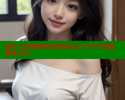 提升生活便利性的海角社区112071智能服务平台 海角社区官网 第1张