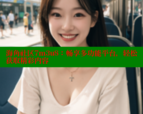 海角社区7m3u8：畅享多功能平台，轻松获取精彩内容 海角社区网址 第2张