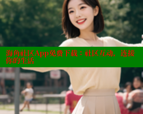 海角社区App免费下载：社区互动，连接你的生活