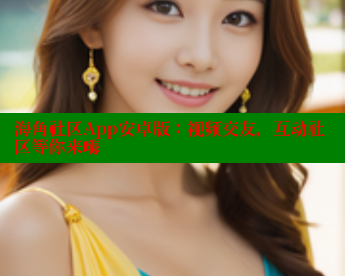 海角社区App安卓版：视频交友，互动社区等你来嗨 海角社区官网 第1张