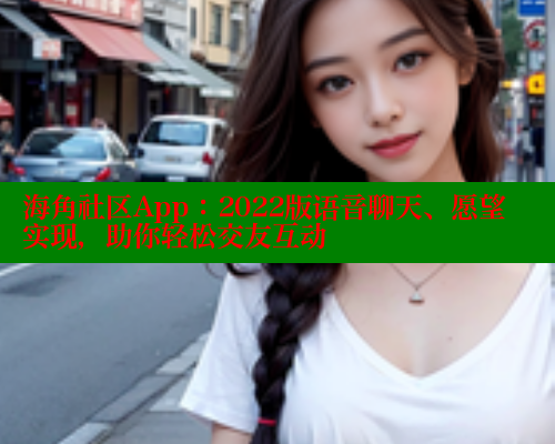 海角社区App：2022版语音聊天、愿望实现，助你轻松交友互动 海角社区官网 第2张