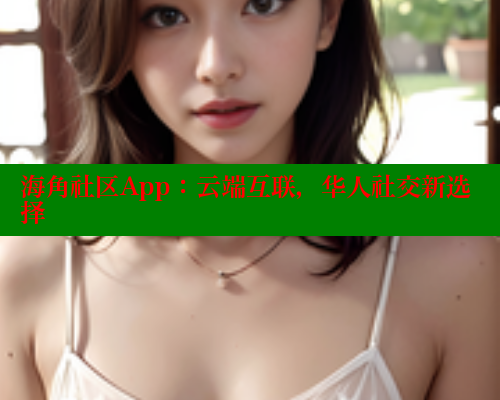 海角社区App：云端互联，华人社交新选择 海角社区网址 第2张