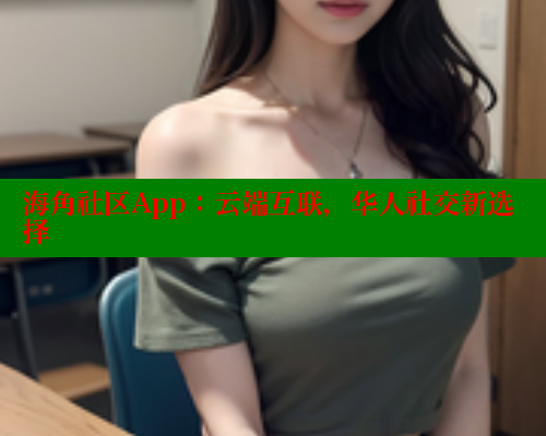 海角社区App：云端互联，华人社交新选择 海角社区网址 第1张