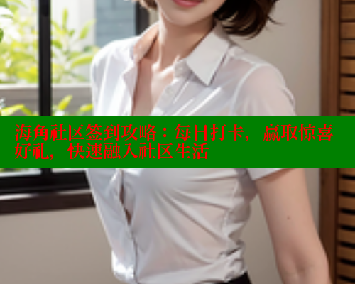海角社区签到攻略：每日打卡，赢取惊喜好礼，快速融入社区生活