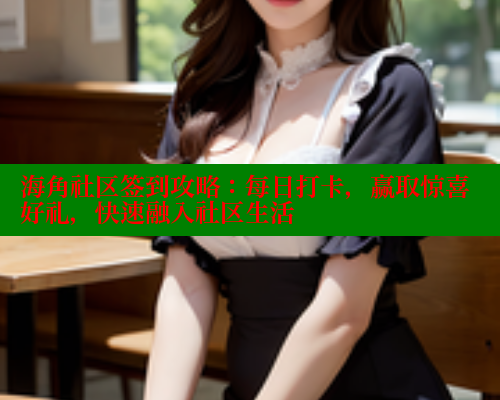 海角社区签到攻略：每日打卡，赢取惊喜好礼，快速融入社区生活 海角社区绿意盎然妈妈过生日 第1张
