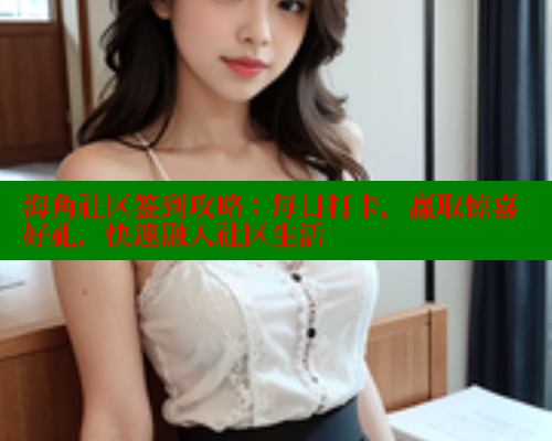 海角社区签到攻略：每日打卡，赢取惊喜好礼，快速融入社区生活 海角社区绿意盎然妈妈过生日 第2张