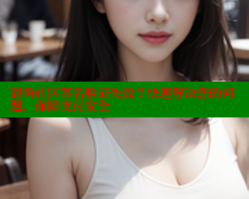 海角社区签名验证失败？快速解决您的问题，保障支付安全