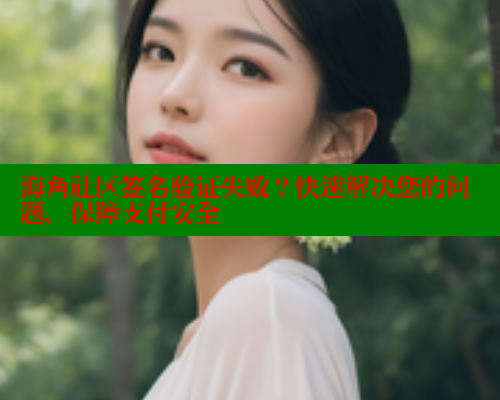 海角社区签名验证失败？快速解决您的问题，保障支付安全 海角社区网址 第1张