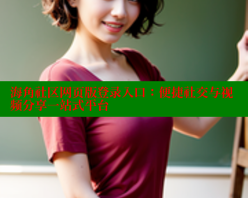 海角社区网页版登录入口：便捷社交与视频分享一站式平台 海角社区网址 第1张
