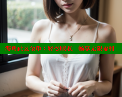 海角社区金币：轻松赚取，畅享无限福利