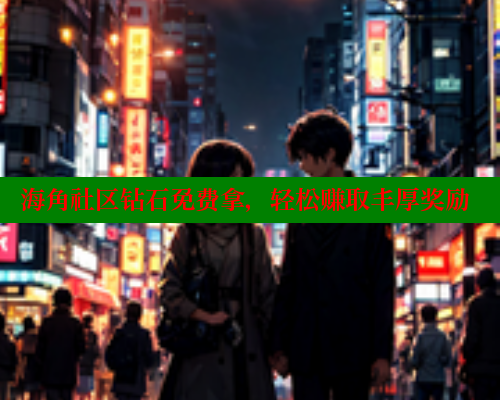 海角社区钻石免费拿，轻松赚取丰厚奖励