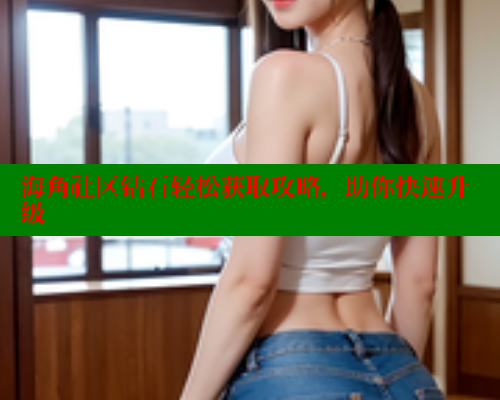 海角社区钻石轻松获取攻略，助你快速升级 海角社区绿意盎然妈妈过生日 第2张